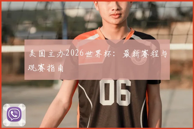 美国主办2026世界杯:最新赛程与观赛指南