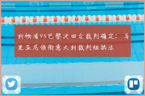 利物浦vs巴黎次回合裁判确定：马里亚尼领衔意大利裁判组执法