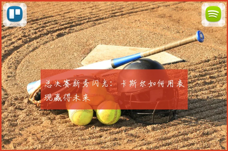 总决赛新秀闪光:卡斯尔如何用表现赢得未来