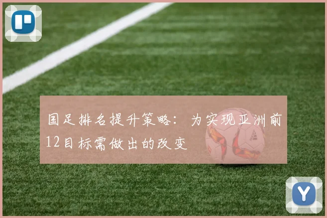 国足排名提升策略：为实现亚洲前12目标需做出的改变