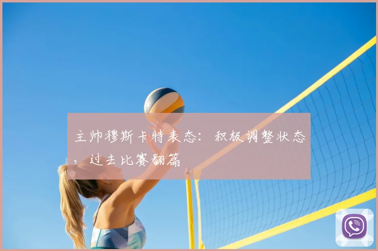 主帅穆斯卡特表态:积极调整状态,过去比赛翻篇